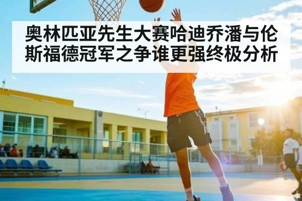 奥林匹亚先生大赛哈迪乔潘与伦斯福德冠军之争谁更强终极分析