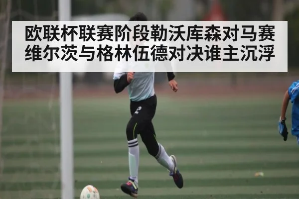 欧联杯联赛阶段勒沃库森对马赛维尔茨与格林伍德对决谁主沉浮